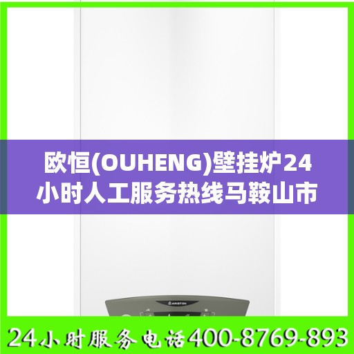 欧恒(OUHENG)壁挂炉24小时人工服务热线马鞍山市:最新动态