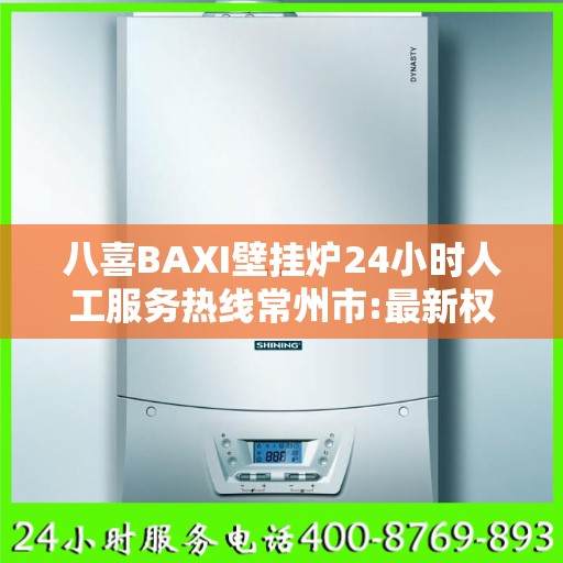 八喜BAXI壁挂炉24小时人工服务热线常州市:最新权威推荐