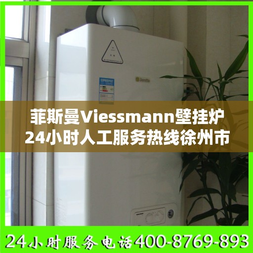 菲斯曼Viessmann壁挂炉24小时人工服务热线徐州市:最新动态
