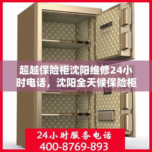 超越保险柜沈阳维修24小时电话，沈阳全天候保险柜维修服务热线，专业解锁与修复