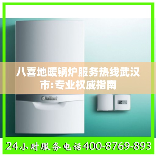 八喜地暖锅炉服务热线武汉市:专业权威指南