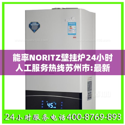 能率NORITZ壁挂炉24小时人工服务热线苏州市:最新权威推荐