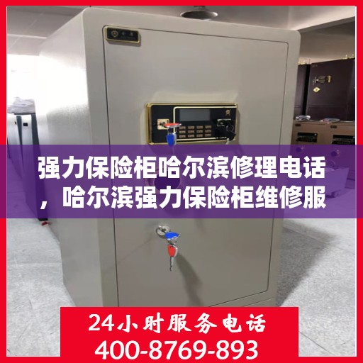 强力保险柜哈尔滨修理电话，哈尔滨强力保险柜维修服务热线
