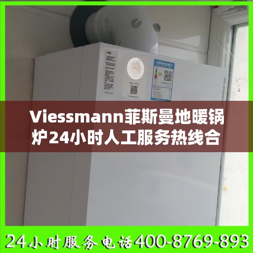 Viessmann菲斯曼地暖锅炉24小时人工服务热线合肥市:最新权威推荐
