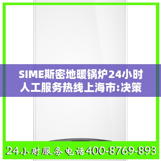 SIME斯密地暖锅炉24小时人工服务热线上海市:决策指南