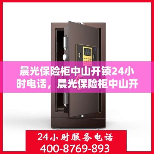 晨光保险柜中山开锁24小时电话，晨光保险柜中山开锁服务热线全天候开启，安全无忧！
