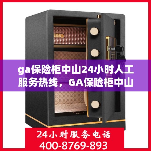 ga保险柜中山24小时人工服务热线，GA保险柜中山全天候人工服务热线支持，随时为您解答疑问
