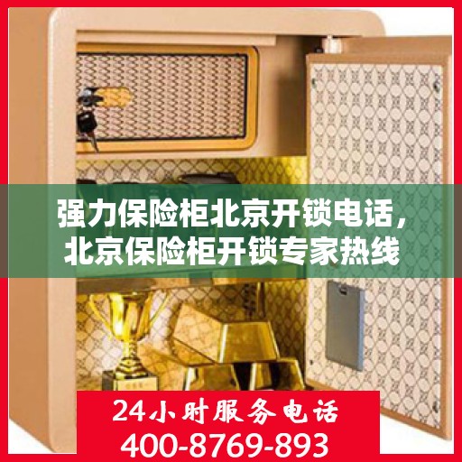 强力保险柜北京开锁电话，北京保险柜开锁专家热线