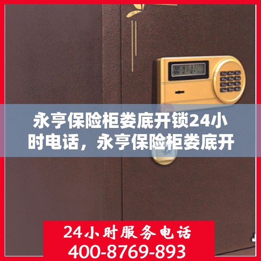 永亨保险柜娄底开锁24小时电话，永亨保险柜娄底开锁服务热线全天候在线咨询！