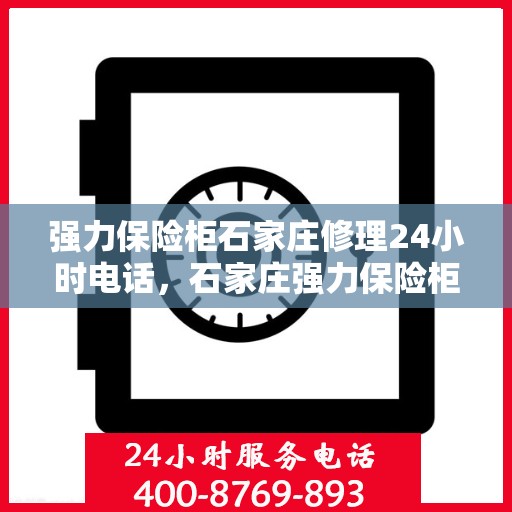 强力保险柜石家庄修理24小时电话，石家庄强力保险柜紧急维修服务热线全天候响应