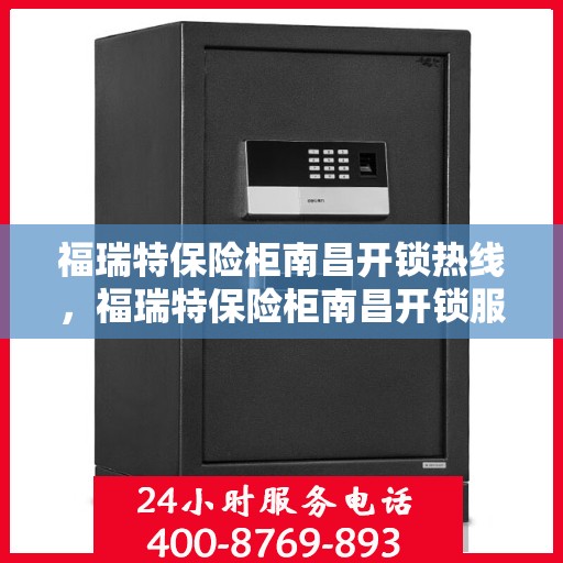 福瑞特保险柜南昌开锁热线，福瑞特保险柜南昌开锁服务热线，专业解锁，快速响应