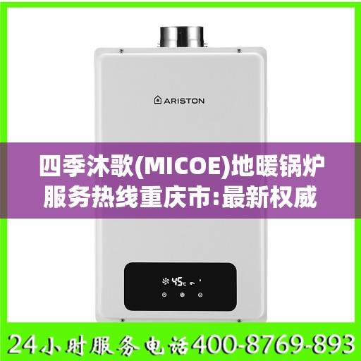 四季沐歌(MICOE)地暖锅炉服务热线重庆市:最新权威推荐