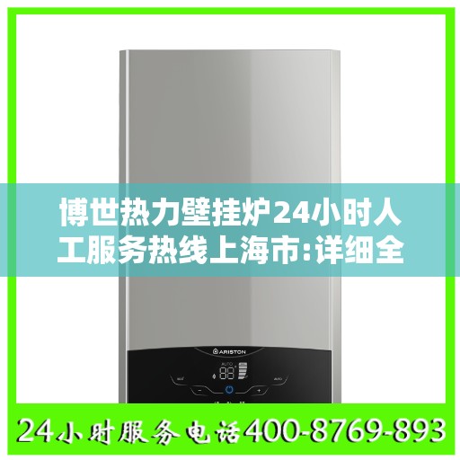博世热力壁挂炉24小时人工服务热线上海市:详细全面攻略
