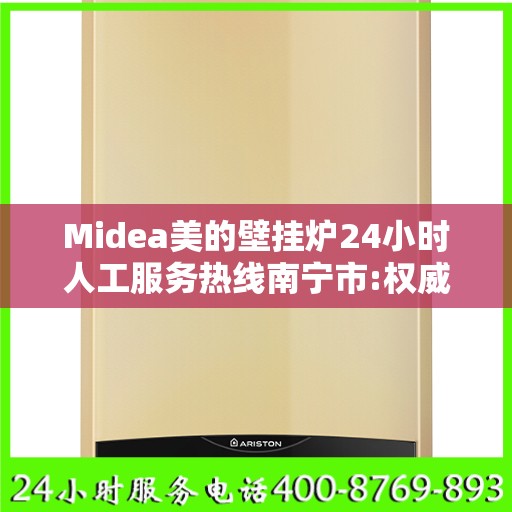 Midea美的壁挂炉24小时人工服务热线南宁市:权威信息
