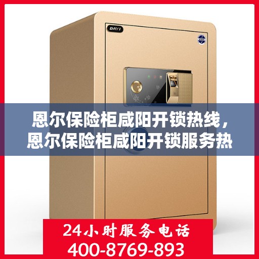 恩尔保险柜咸阳开锁热线，恩尔保险柜咸阳开锁服务热线，专业解锁，快速响应