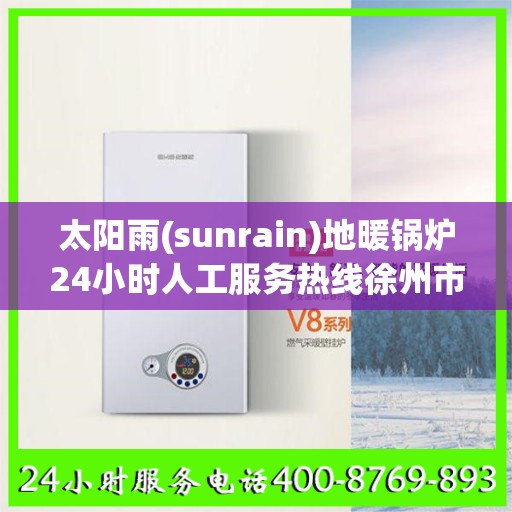 太阳雨(sunrain)地暖锅炉24小时人工服务热线徐州市:智能生活缔造者