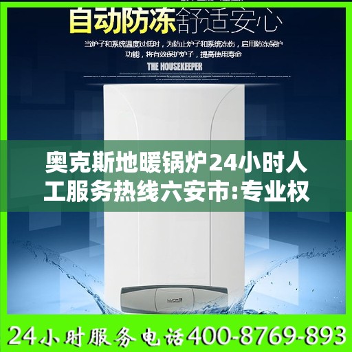 奥克斯地暖锅炉24小时人工服务热线六安市:专业权威指南