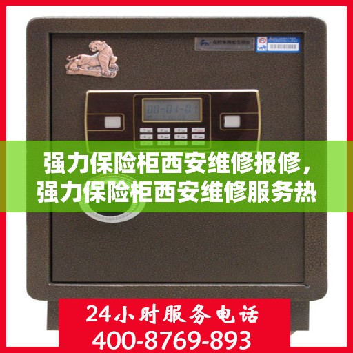 强力保险柜西安维修报修，强力保险柜西安维修服务热线报修指南