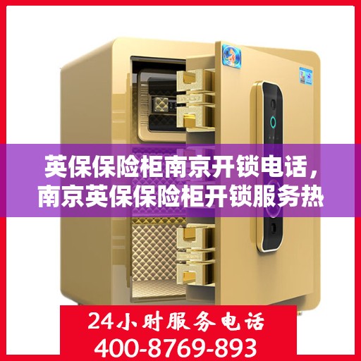 英保保险柜南京开锁电话，南京英保保险柜开锁服务热线
