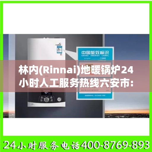 林内(Rinnai)地暖锅炉24小时人工服务热线六安市:决策指南
