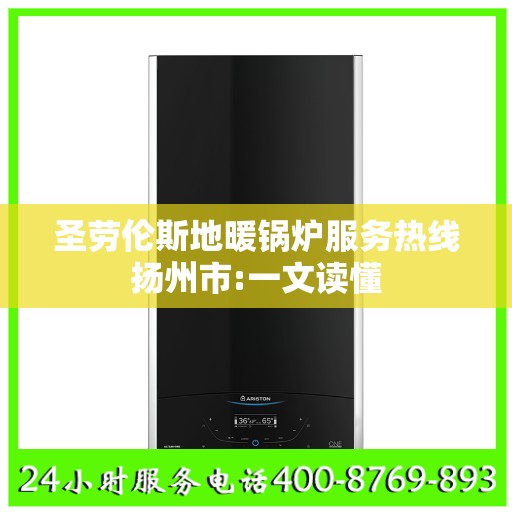 圣劳伦斯地暖锅炉服务热线扬州市:一文读懂