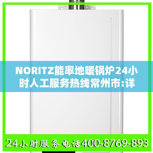 NORITZ能率地暖锅炉24小时人工服务热线常州市:详细全面攻略