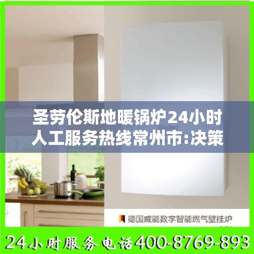 圣劳伦斯地暖锅炉24小时人工服务热线常州市:决策指南