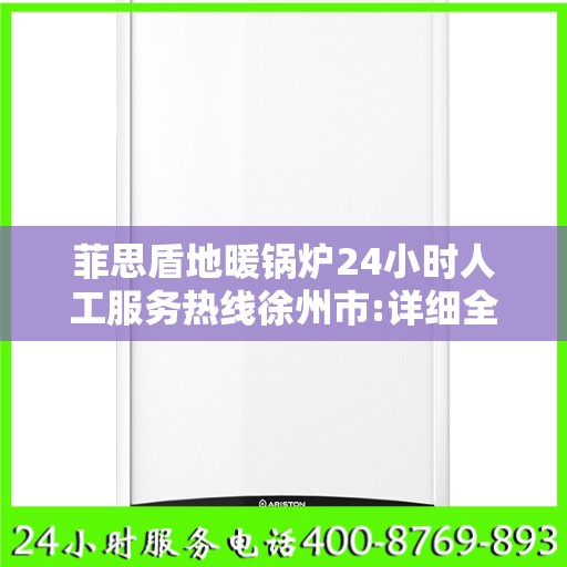 菲思盾地暖锅炉24小时人工服务热线徐州市:详细全面攻略