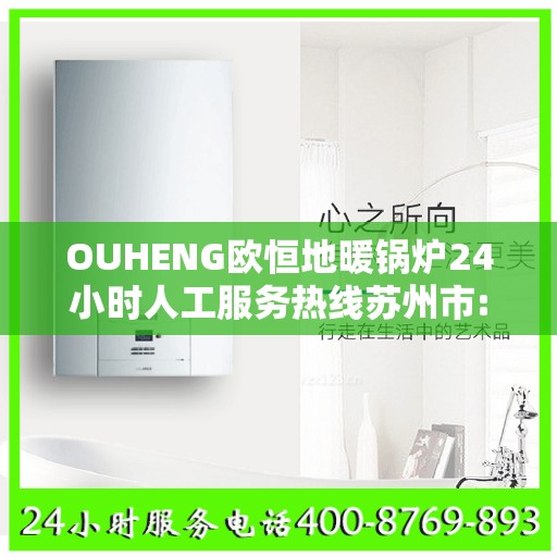 OUHENG欧恒地暖锅炉24小时人工服务热线苏州市:全攻略