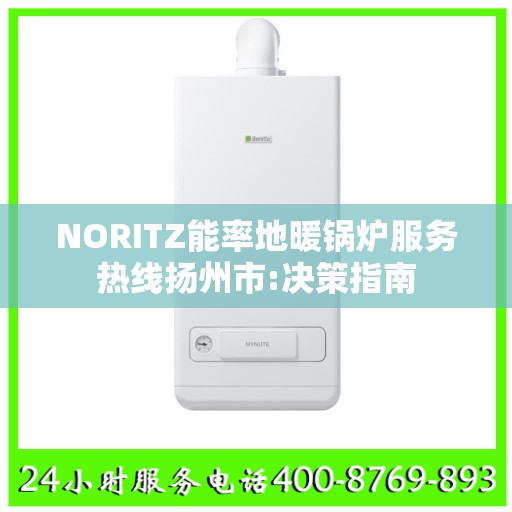 NORITZ能率地暖锅炉服务热线扬州市:决策指南