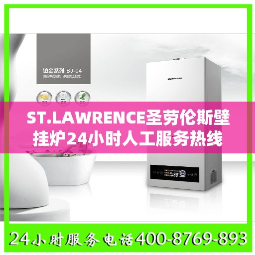 ST.LAWRENCE圣劳伦斯壁挂炉24小时人工服务热线马鞍山市:最新权威推荐