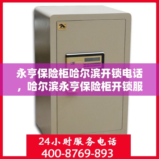 永亨保险柜哈尔滨开锁电话，哈尔滨永亨保险柜开锁服务热线