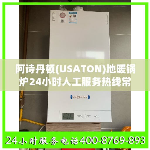 阿诗丹顿(USATON)地暖锅炉24小时人工服务热线常州市:专业指南最新攻略