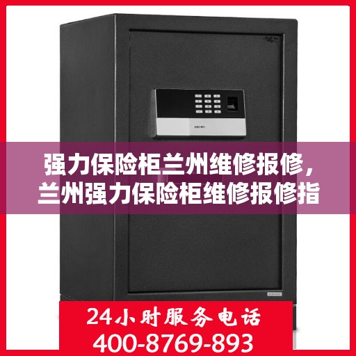 强力保险柜兰州维修报修，兰州强力保险柜维修报修指南