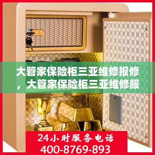 大管家保险柜三亚维修报修，大管家保险柜三亚维修服务指南