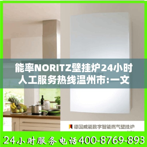 能率NORITZ壁挂炉24小时人工服务热线温州市:一文读懂