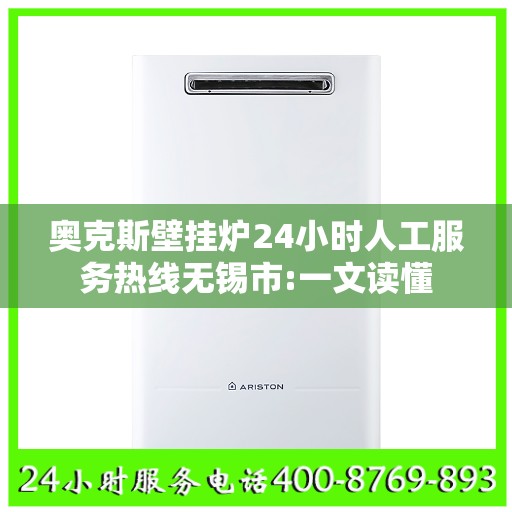 奥克斯壁挂炉24小时人工服务热线无锡市:一文读懂