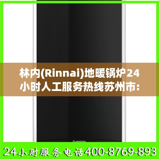 林内(Rinnai)地暖锅炉24小时人工服务热线苏州市:权威解读