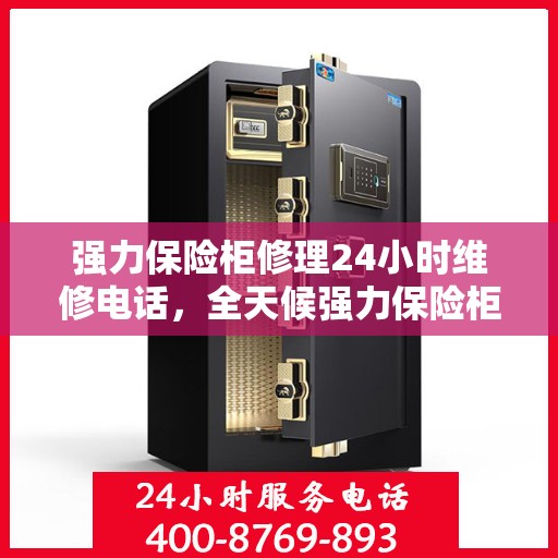 强力保险柜修理24小时维修电话，全天候强力保险柜修理服务热线，专业维修电话随时响应