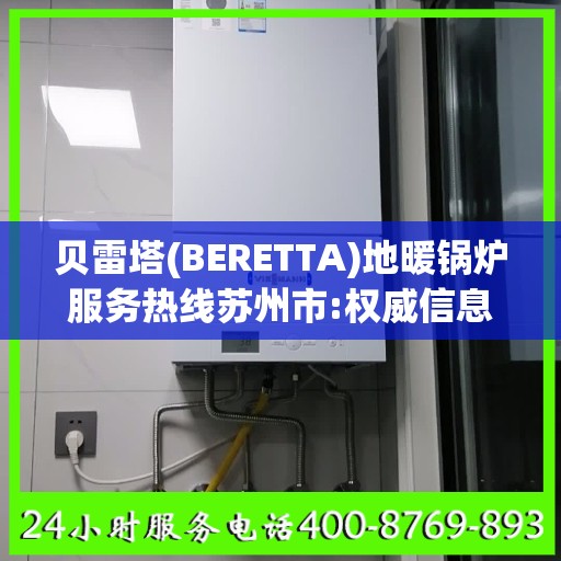 贝雷塔(BERETTA)地暖锅炉服务热线苏州市:权威信息