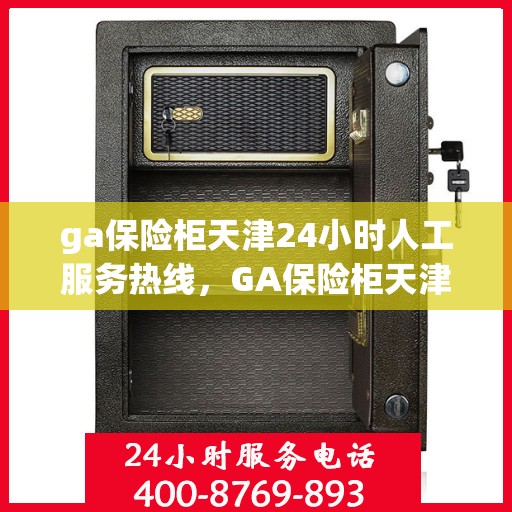 ga保险柜天津24小时人工服务热线，GA保险柜天津全天候人工服务热线支持，随时解答您的需求