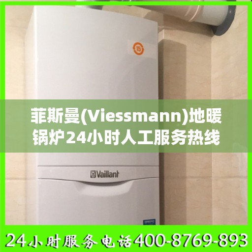菲斯曼(Viessmann)地暖锅炉24小时人工服务热线温州市:详细全面攻略