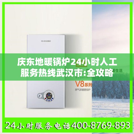 庆东地暖锅炉24小时人工服务热线武汉市:全攻略