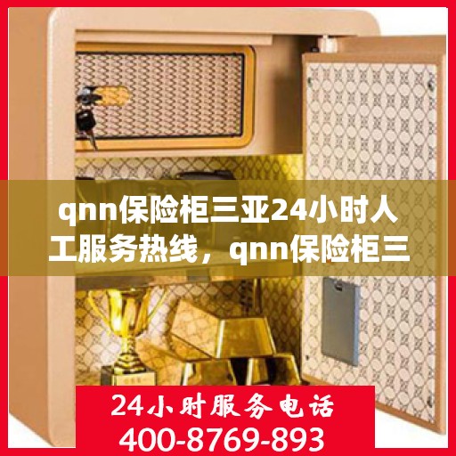 qnn保险柜三亚24小时人工服务热线，qnn保险柜三亚全天候24小时人工服务热线指南