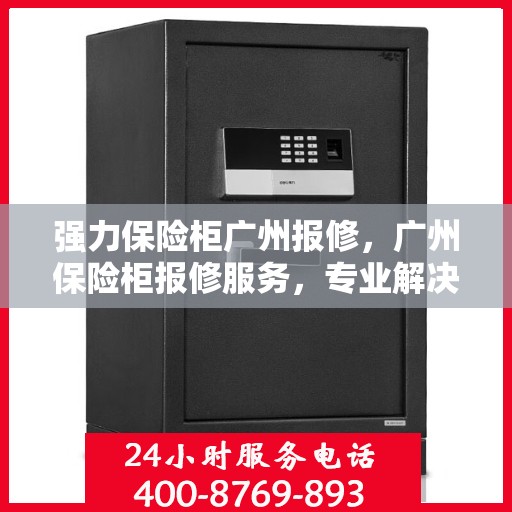 强力保险柜广州报修，广州保险柜报修服务，专业解决强力保险柜问题