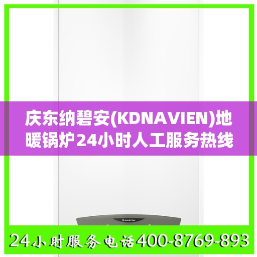 庆东纳碧安(KDNAVIEN)地暖锅炉24小时人工服务热线温州市:决策指南