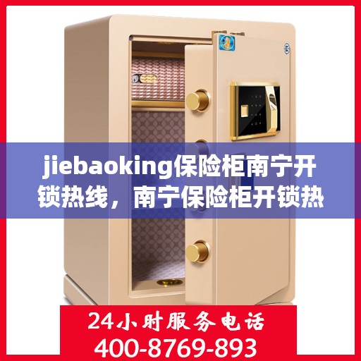 jiebaoking保险柜南宁开锁热线，南宁保险柜开锁热线——专业解锁服务，便捷高效解您锁事之困