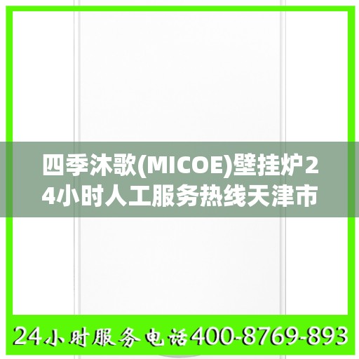 四季沐歌(MICOE)壁挂炉24小时人工服务热线天津市:权威信息