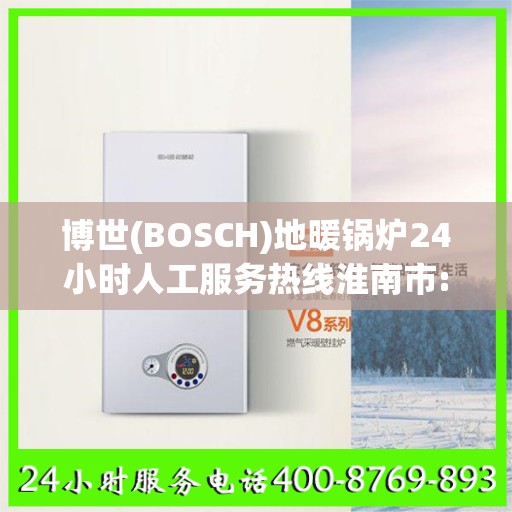 博世(BOSCH)地暖锅炉24小时人工服务热线淮南市:一文读懂