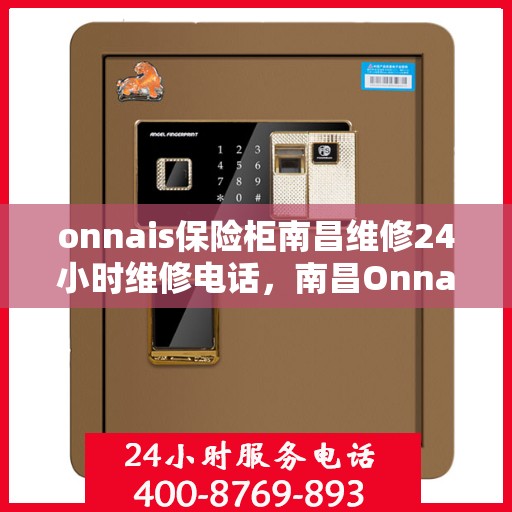 onnais保险柜南昌维修24小时维修电话，南昌Onnais保险柜维修热线，全天候24小时专业维修服务